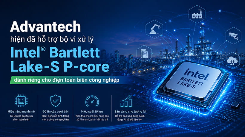 Advantech hiện đã hỗ trợ bộ vi xử lý Intel® Bartlett Lake-S P-core dành riêng cho điện toán biên công nghiệp
