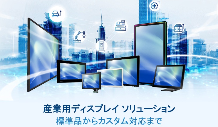 産業用ディスプレイ ソリューション 　〜 標準品からカスタム対応まで 〜