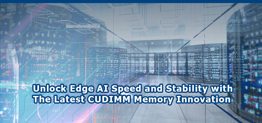 Unlock Edge AI Speed and Stability with The Latest CUDIMM Memory Innovation