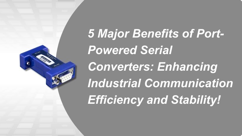 5 Major Benefits of Port-Powered Serial Converters: Enhancing Industrial Communication Efficiency and Stability!