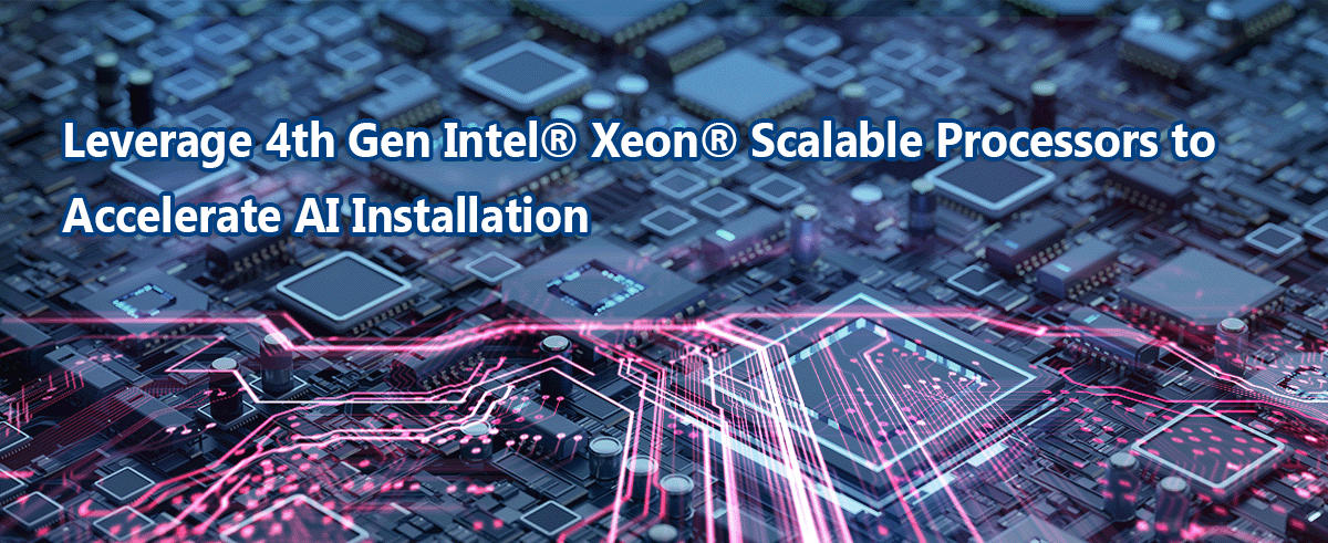 Leverage 4th Gen  Intel® Xeon® Scalable Processors to Accelerate AI Installation